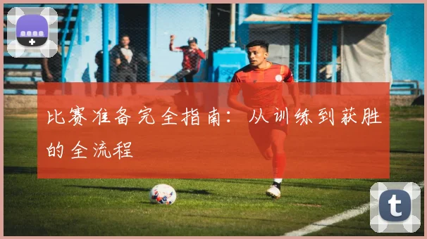 比赛准备完全指南：从训练到获胜的全流程