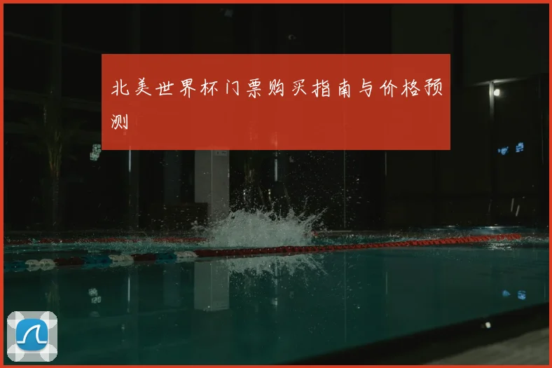 北美世界杯门票购买指南与价格预测