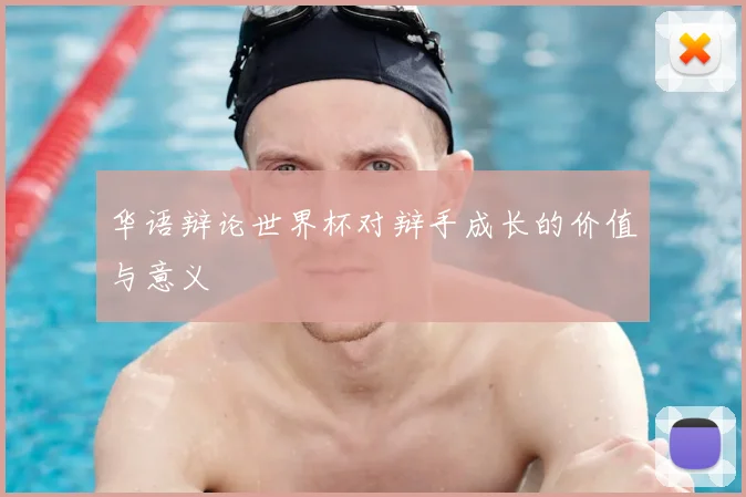 华语辩论世界杯对辩手成长的价值与意义