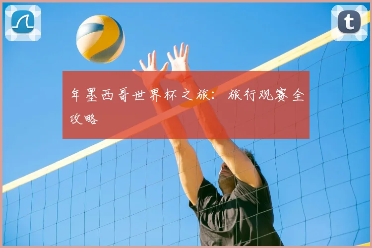 年墨西哥世界杯之旅：旅行观赛全攻略