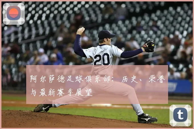 阿尔萨德足球俱乐部：历史、荣誉与最新赛季展望