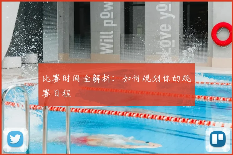比赛时间全解析：如何规划你的观赛日程