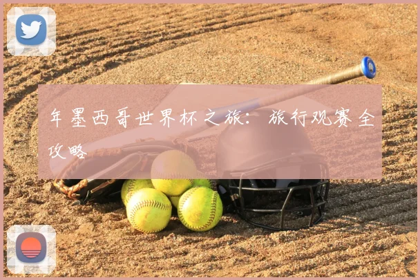 年墨西哥世界杯之旅：旅行观赛全攻略
