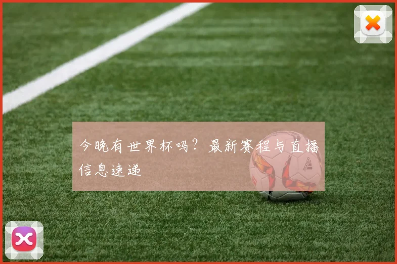 今晚有世界杯吗？最新赛程与直播信息速递