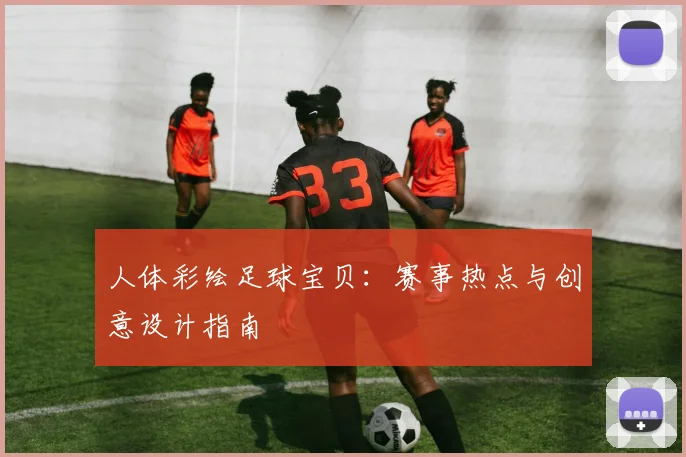 人体彩绘足球宝贝：赛事热点与创意设计指南