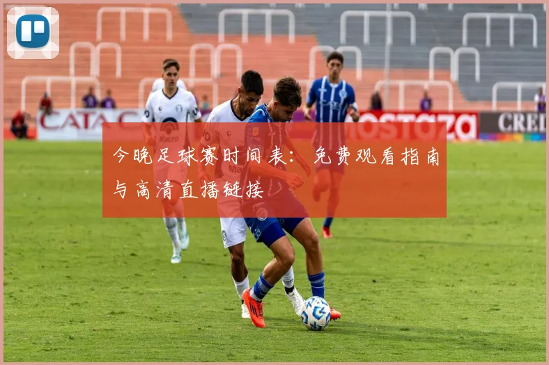 今晚足球赛时间表：免费观看指南与高清直播链接